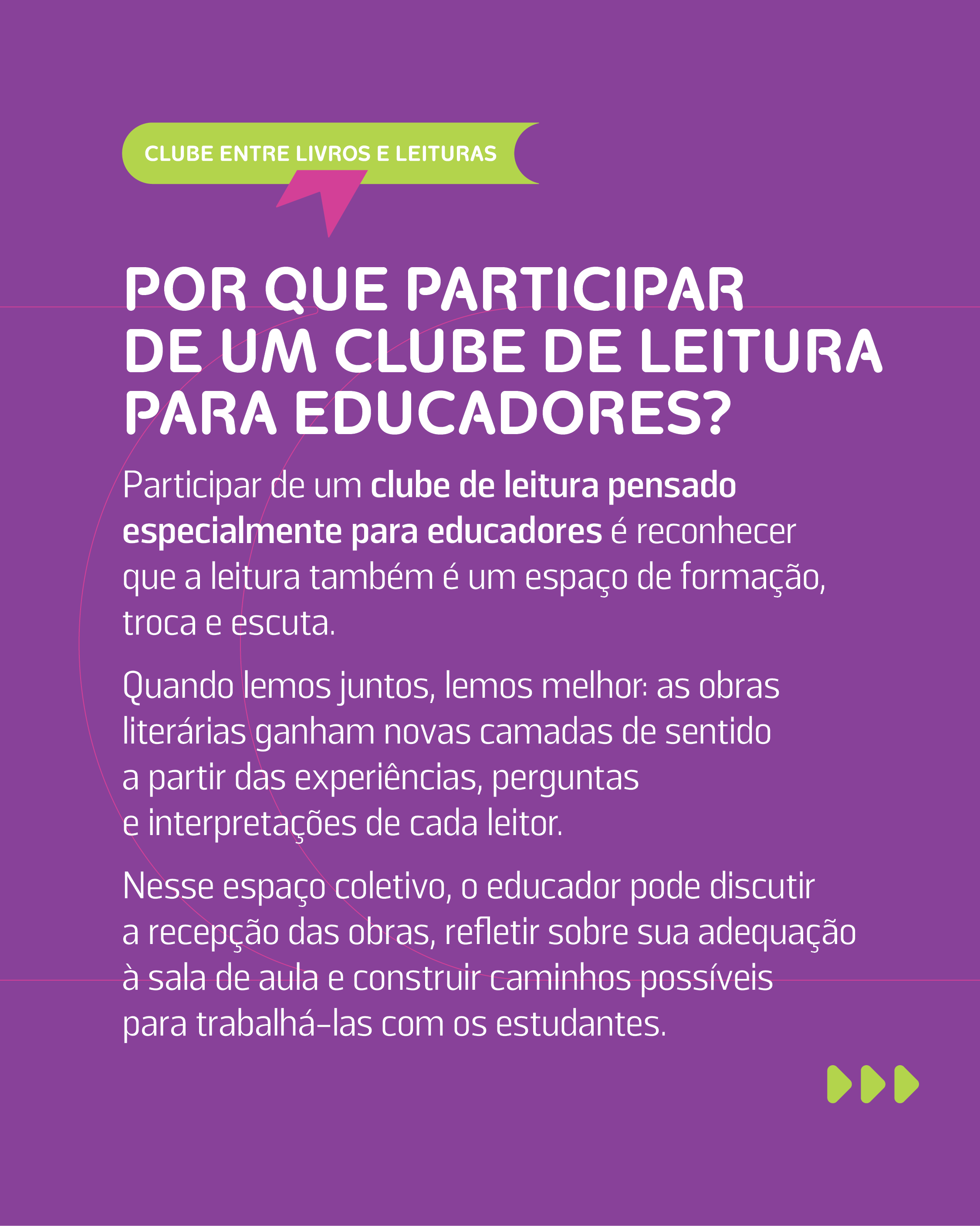POR QUE PARTICIPAR DE UM CLUBE DE LEITURA PARA EDUCADORES?

Participar de um clube de leitura pensado especialmente para educadores � reconhecer que a leitura tamb�m � um espa�o de forma��o, troca e escuta.

Quando lemos juntos, temos melhor: as obras liter�rias ganham novas camadas de sentido a partir das experi�ncias, perguntas e interpreta��es de cada leitor.

Nesse espa�o coletivo, o educador pode discutir a recep��o das obras, refletir sobre sua adequa��o � sala de aula e construir caminhos poss�veis para trabalh�-las com os estudantes.